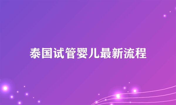 泰国试管婴儿最新流程