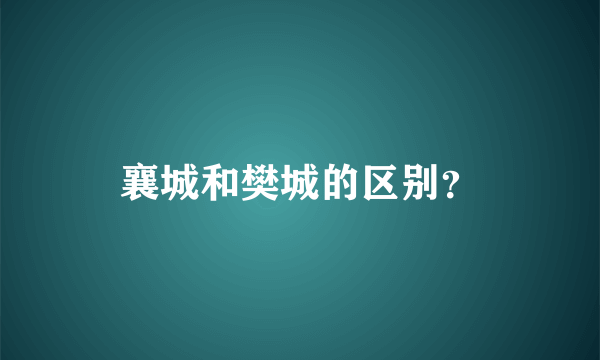襄城和樊城的区别？