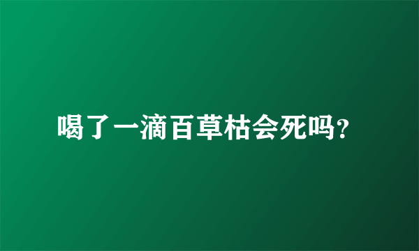 喝了一滴百草枯会死吗？