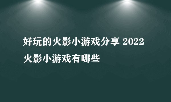 好玩的火影小游戏分享 2022火影小游戏有哪些