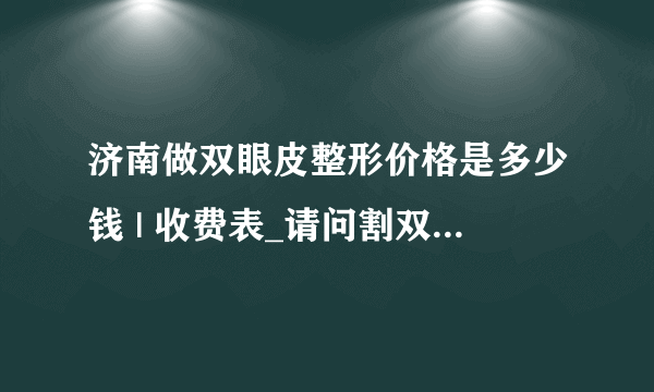 济南做双眼皮整形价格是多少钱 | 收费表_请问割双眼皮要多少钱