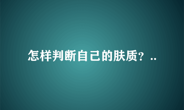 怎样判断自己的肤质？..