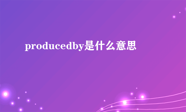 producedby是什么意思