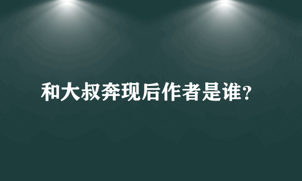 和大叔奔现后作者是谁？