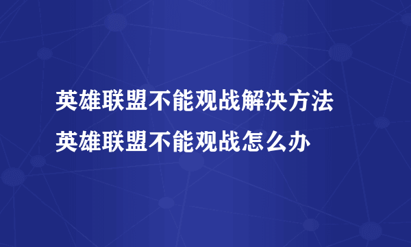 英雄联盟不能观战解决方法 英雄联盟不能观战怎么办