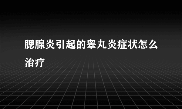 腮腺炎引起的睾丸炎症状怎么治疗