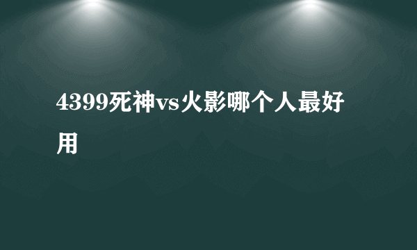4399死神vs火影哪个人最好用