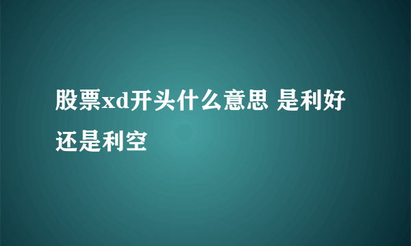 股票xd开头什么意思 是利好还是利空