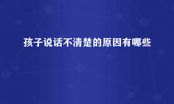 孩子说话不清楚的原因有哪些