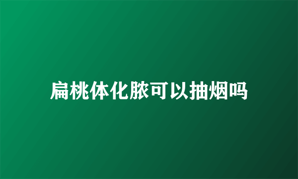 扁桃体化脓可以抽烟吗