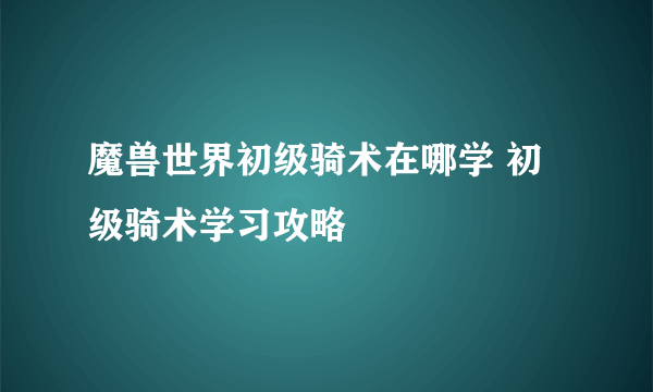 魔兽世界初级骑术在哪学 初级骑术学习攻略