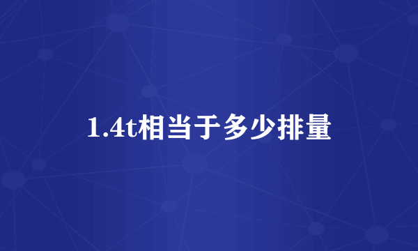 1.4t相当于多少排量