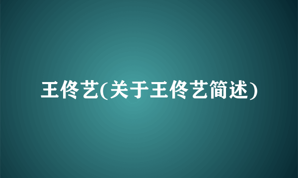 王佟艺(关于王佟艺简述)