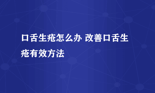 口舌生疮怎么办 改善口舌生疮有效方法