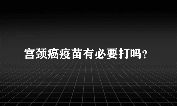 宫颈癌疫苗有必要打吗？
