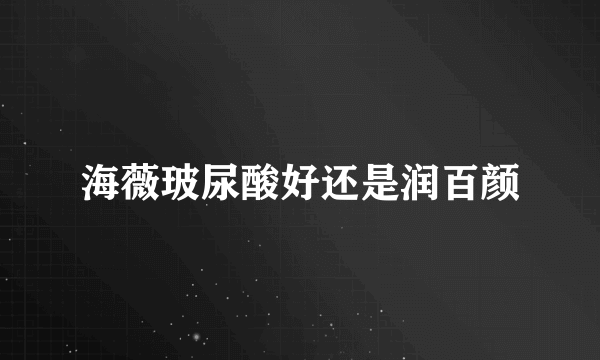 海薇玻尿酸好还是润百颜