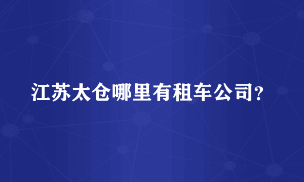 江苏太仓哪里有租车公司？