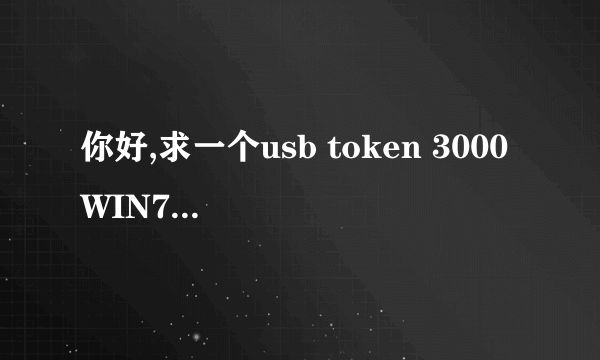 你好,求一个usb token 3000 WIN7 64位 驱动