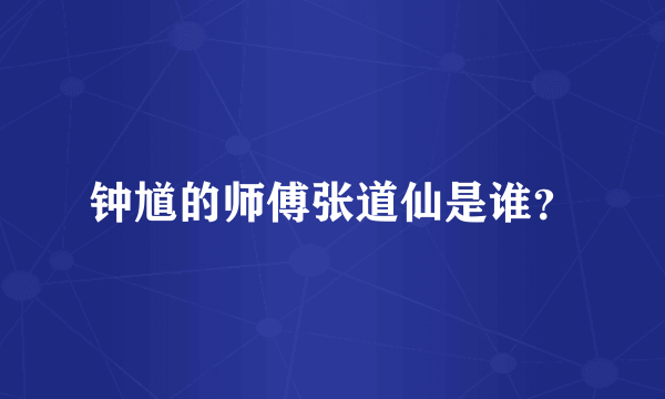 钟馗的师傅张道仙是谁？