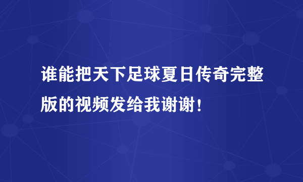 谁能把天下足球夏日传奇完整版的视频发给我谢谢！