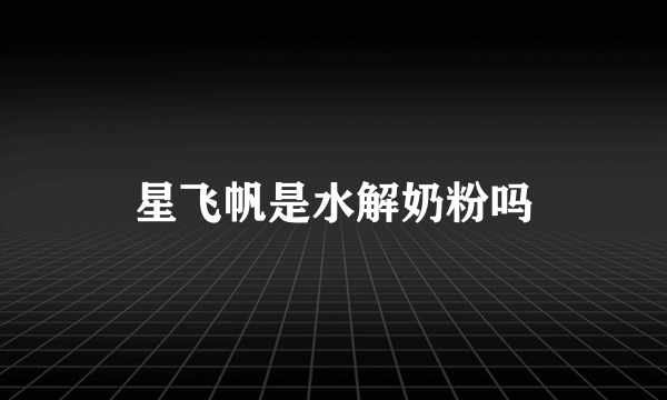 星飞帆是水解奶粉吗