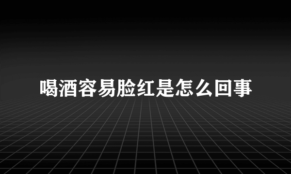 喝酒容易脸红是怎么回事