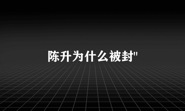 陈升为什么被封