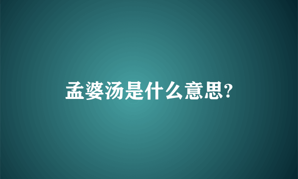 孟婆汤是什么意思?