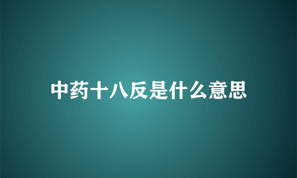 中药十八反是什么意思