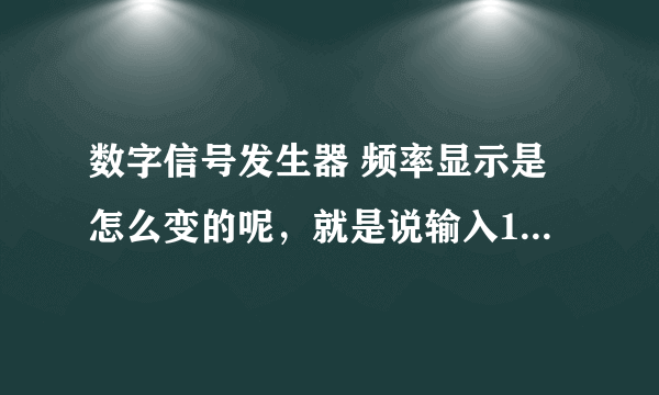 数字信号发生器 频率显示是怎么变的呢，就是说输入1000HZ，屏幕上显示1KHZ，而不是1000HZ？求解啊~~