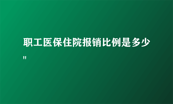 职工医保住院报销比例是多少