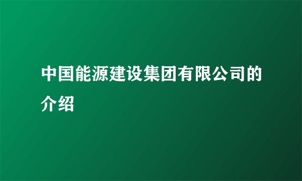 中国能源建设集团有限公司的介绍