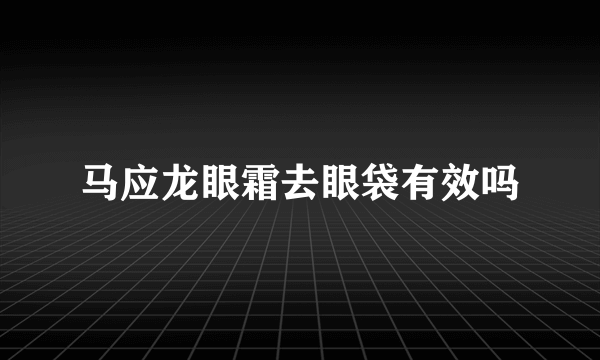 马应龙眼霜去眼袋有效吗