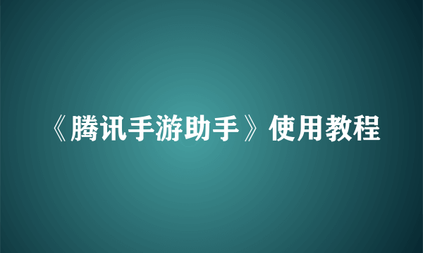 《腾讯手游助手》使用教程