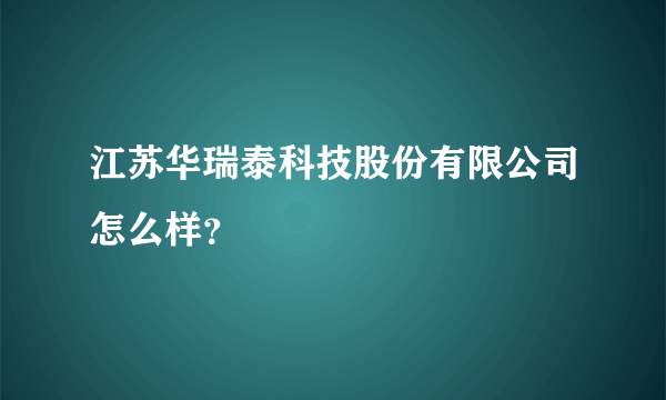 江苏华瑞泰科技股份有限公司怎么样？