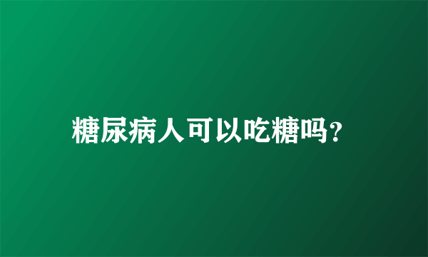 糖尿病人可以吃糖吗？