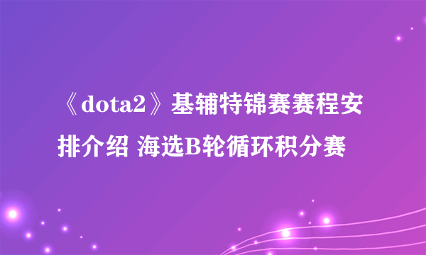 《dota2》基辅特锦赛赛程安排介绍 海选B轮循环积分赛
