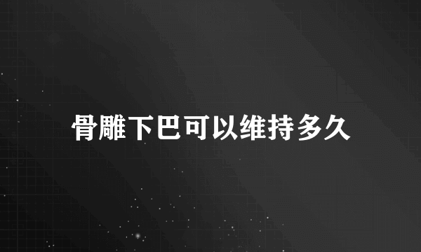 骨雕下巴可以维持多久