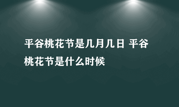 平谷桃花节是几月几日 平谷桃花节是什么时候