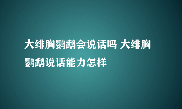 大绯胸鹦鹉会说话吗 大绯胸鹦鹉说话能力怎样