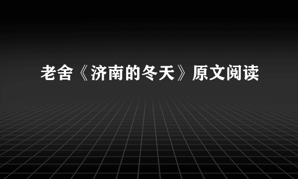 老舍《济南的冬天》原文阅读