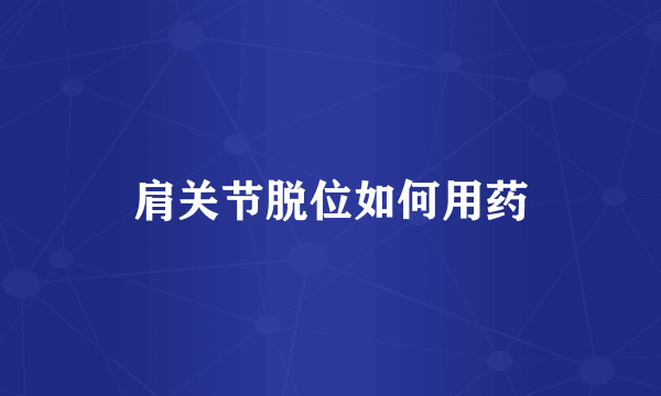 肩关节脱位如何用药