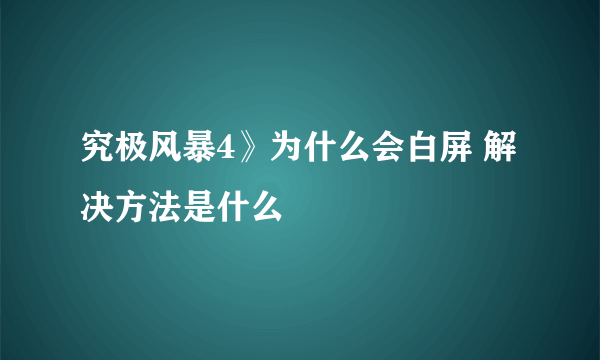 究极风暴4》为什么会白屏 解决方法是什么