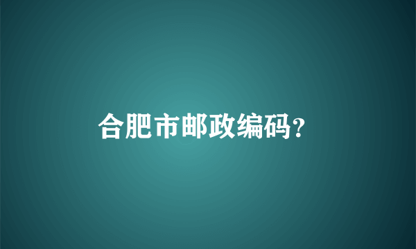 合肥市邮政编码？