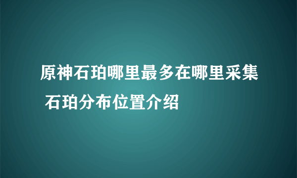 原神石珀哪里最多在哪里采集 石珀分布位置介绍