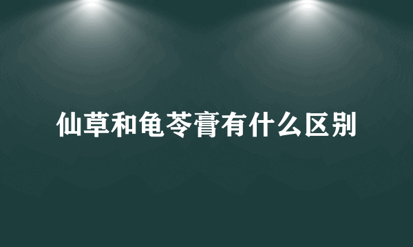 仙草和龟苓膏有什么区别