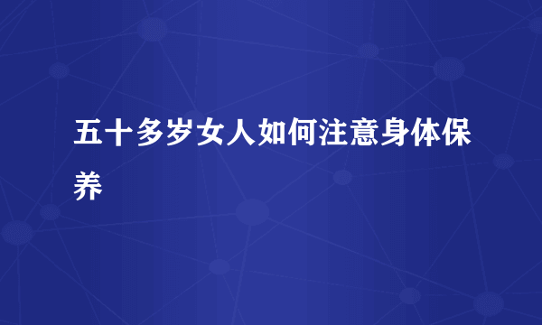 五十多岁女人如何注意身体保养