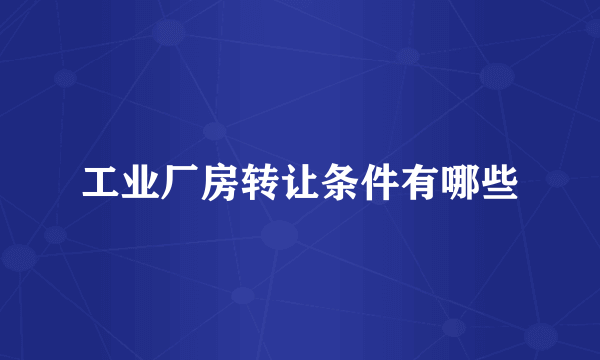 工业厂房转让条件有哪些