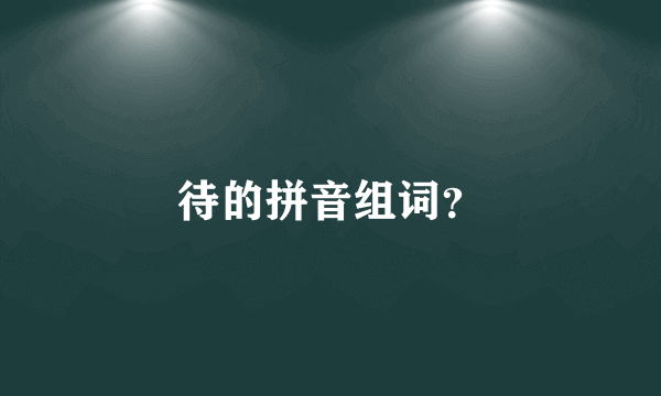 待的拼音组词？