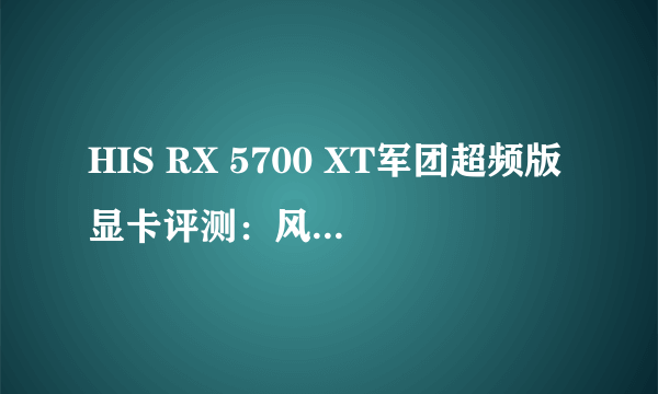 HIS RX 5700 XT军团超频版显卡评测：风格前卫重磅回归